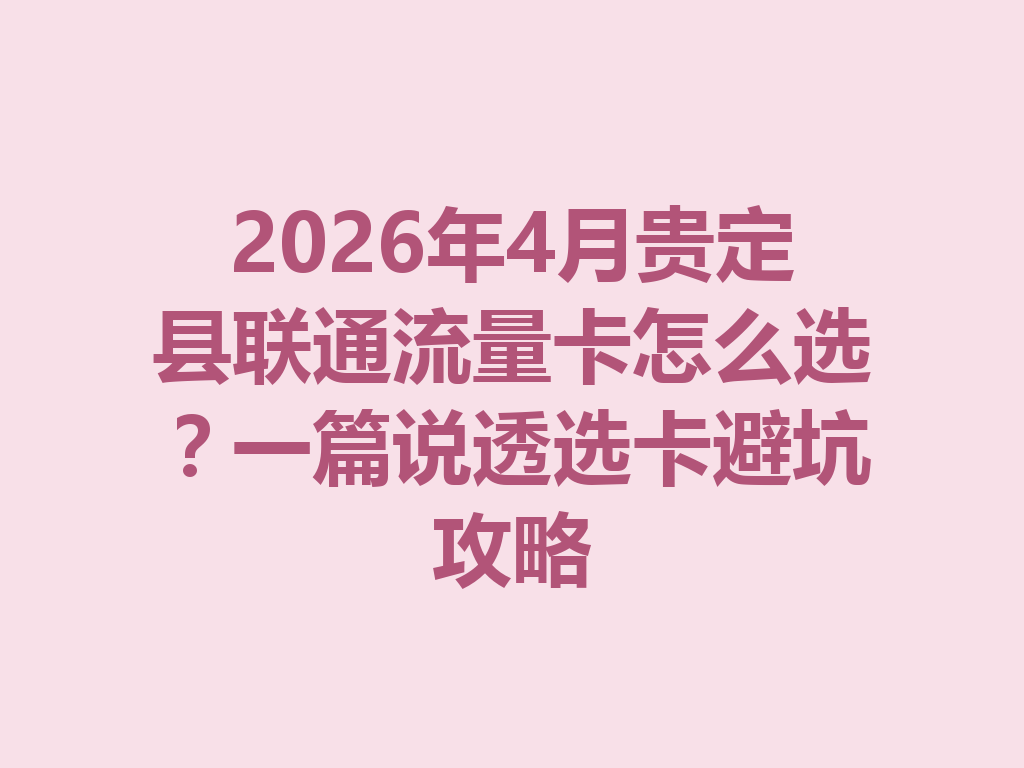 2026年4月贵定县联通流量卡怎么选？一篇说透选卡避坑攻略