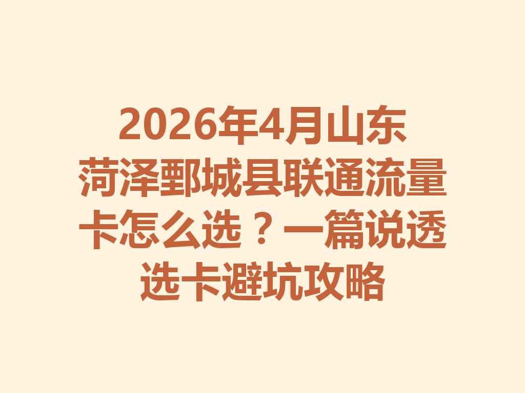 2026年4月山东菏泽鄄城县联通流量卡怎么选？一篇说透选卡避坑攻略