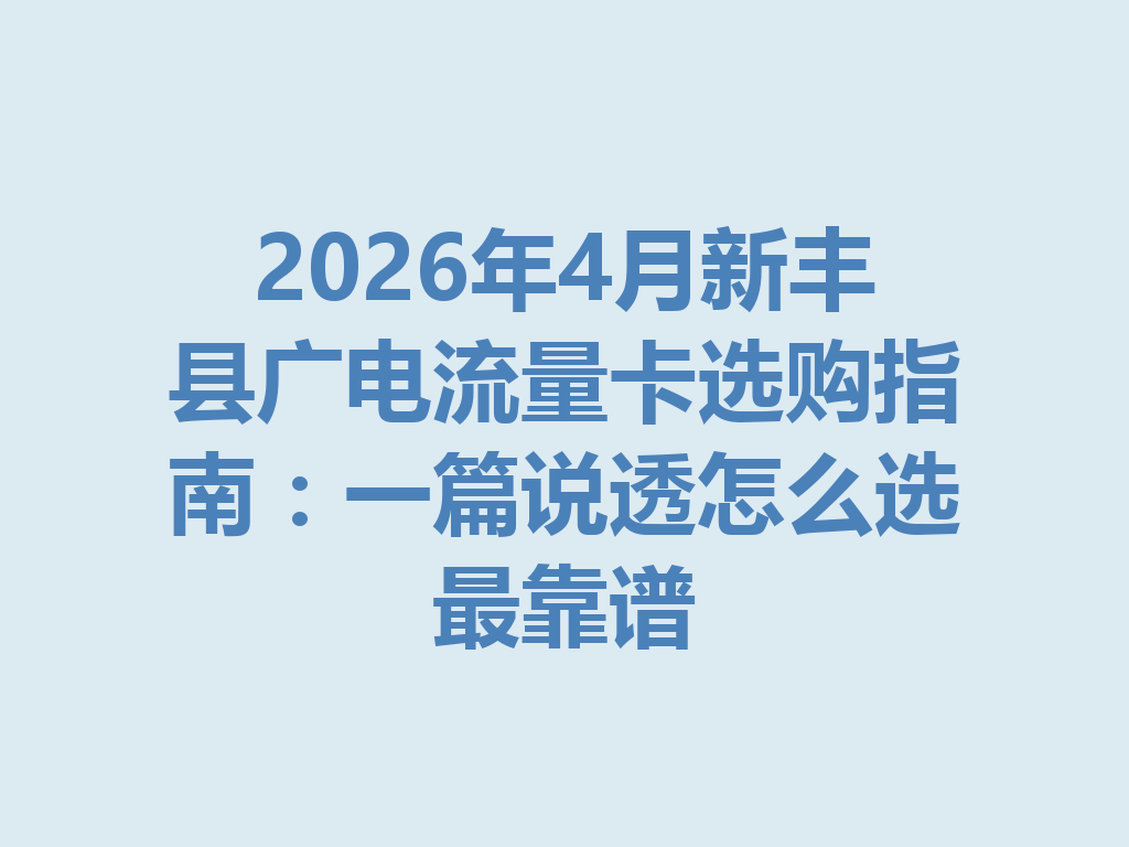 2026年4月新丰县广电流量卡选购指南：一篇说透怎么选最靠谱