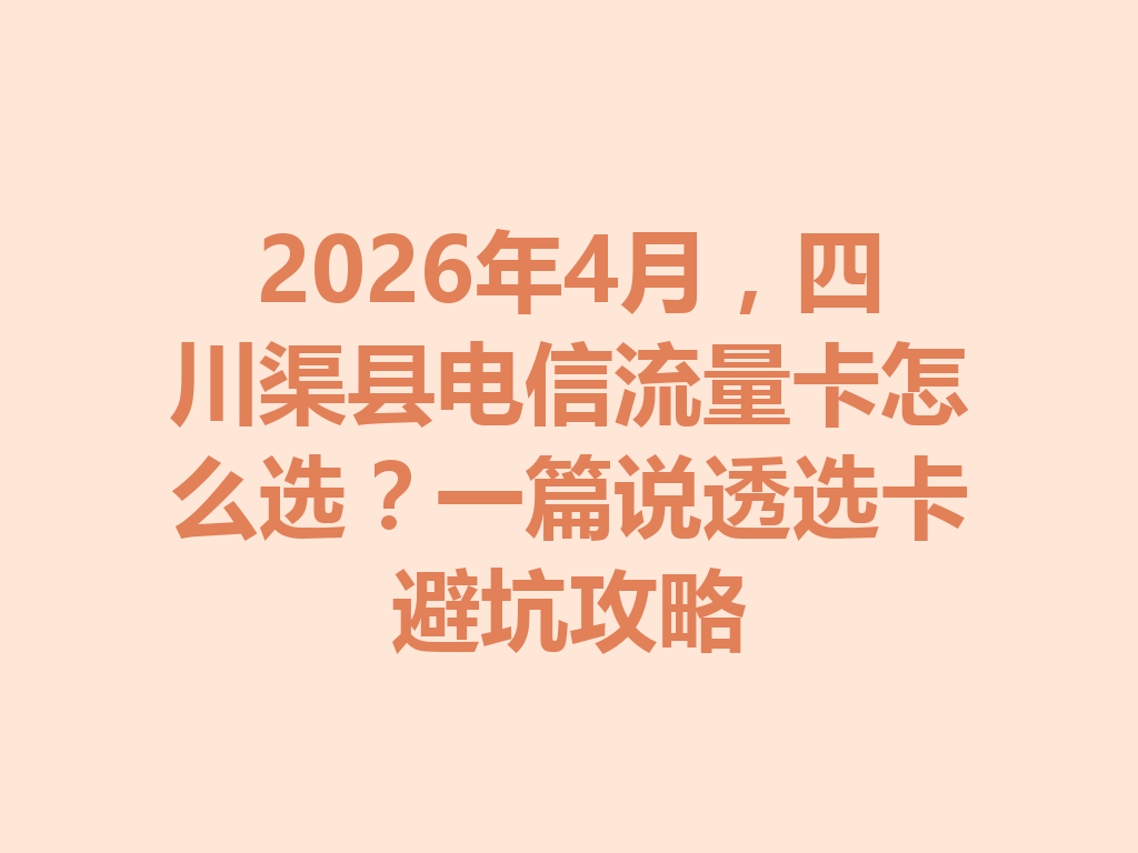 2026年4月，四川渠县电信流量卡怎么选？一篇说透选卡避坑攻略
