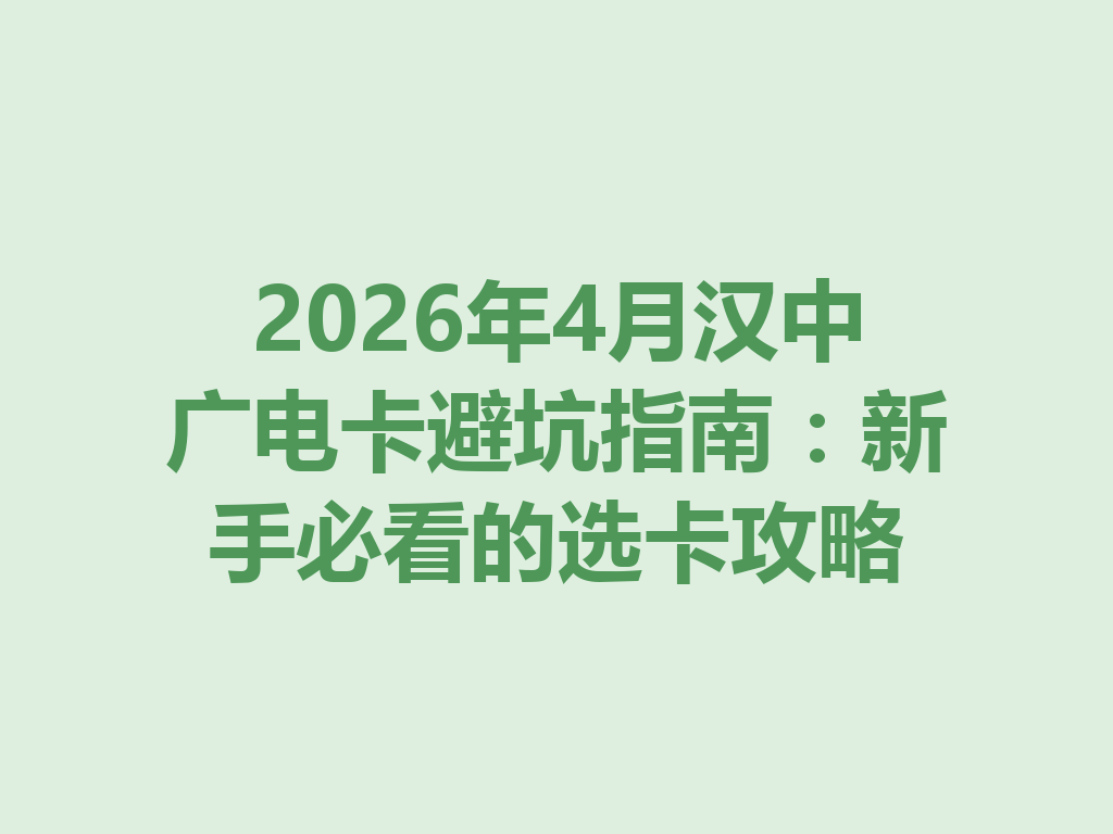 2026年4月汉中广电卡避坑指南：新手必看的选卡攻略
