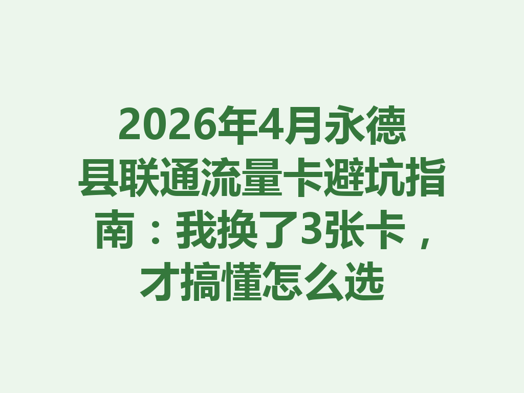 2026年4月永德县联通流量卡避坑指南：我换了3张卡，才搞懂怎么选