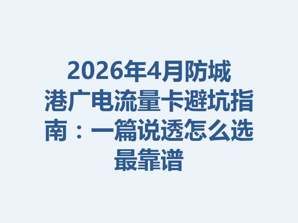 2026年4月防城港广电流量卡避坑指南：一篇说透怎么选最靠谱
