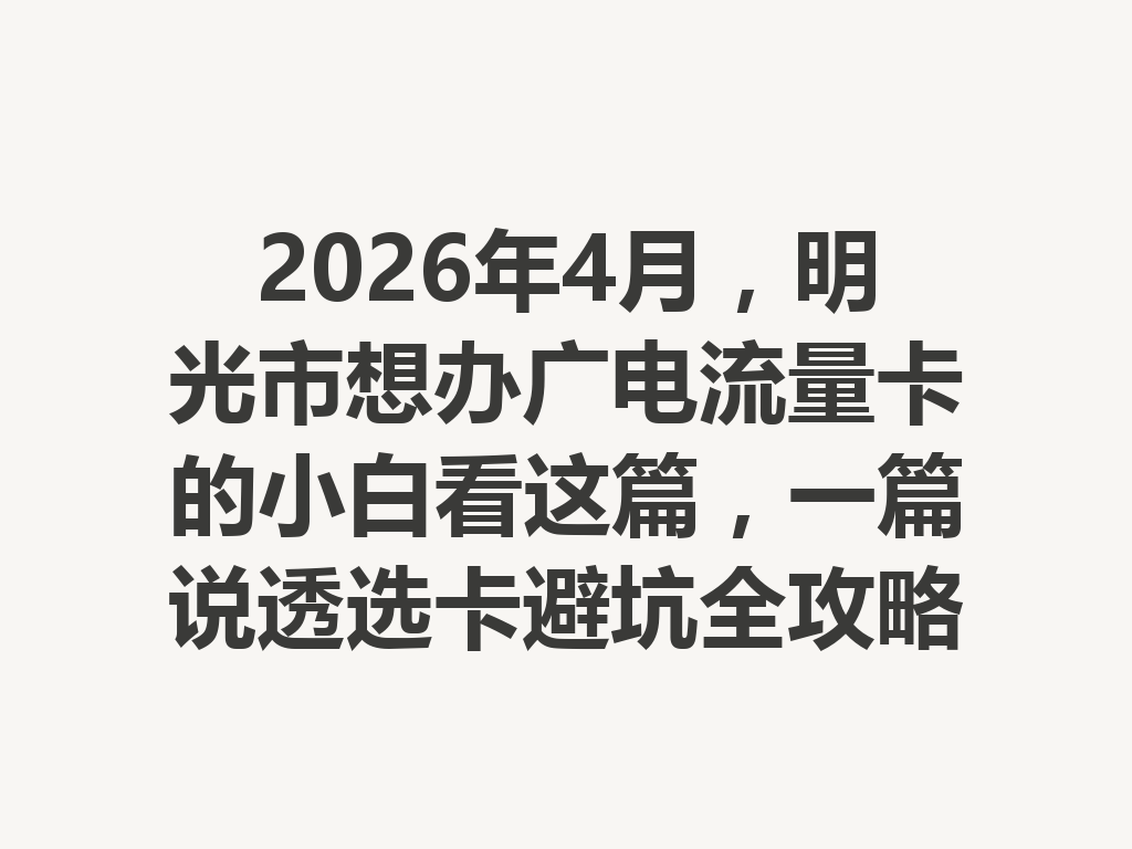 2026年4月，明光市想办广电流量卡的小白看这篇，一篇说透选卡避坑全攻略