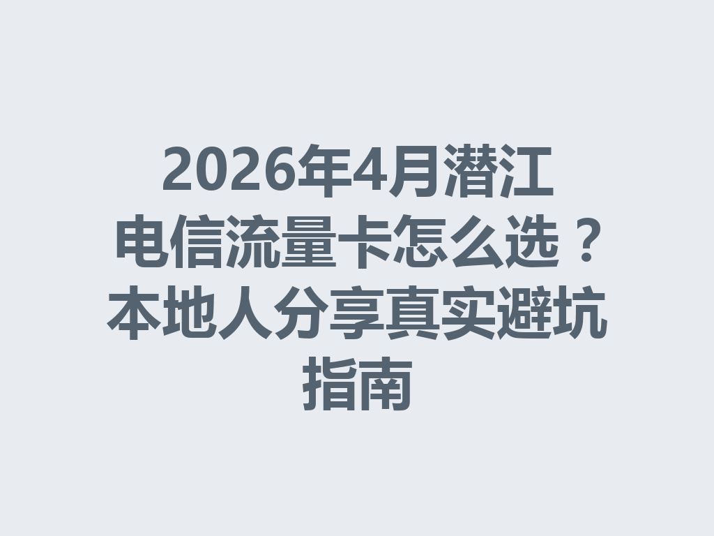 2026年4月潜江电信流量卡怎么选？本地人分享真实避坑指南