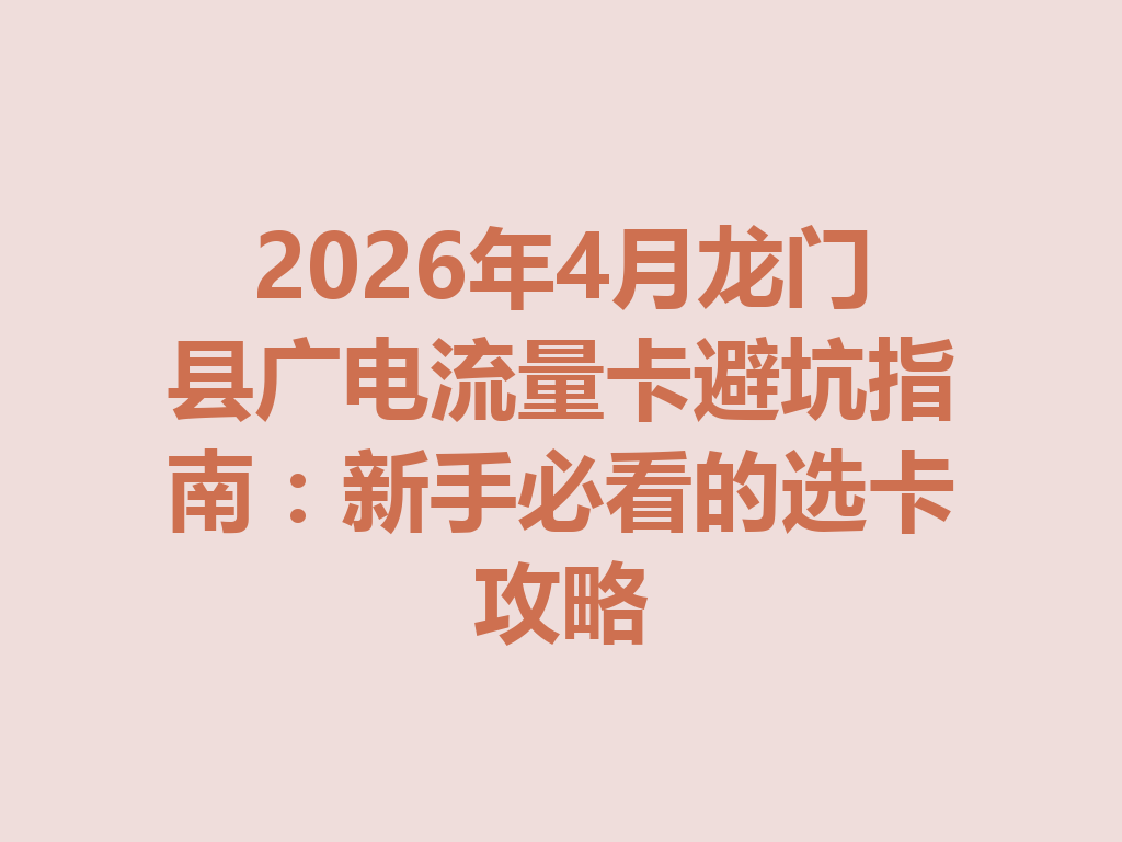 2026年4月龙门县广电流量卡避坑指南：新手必看的选卡攻略