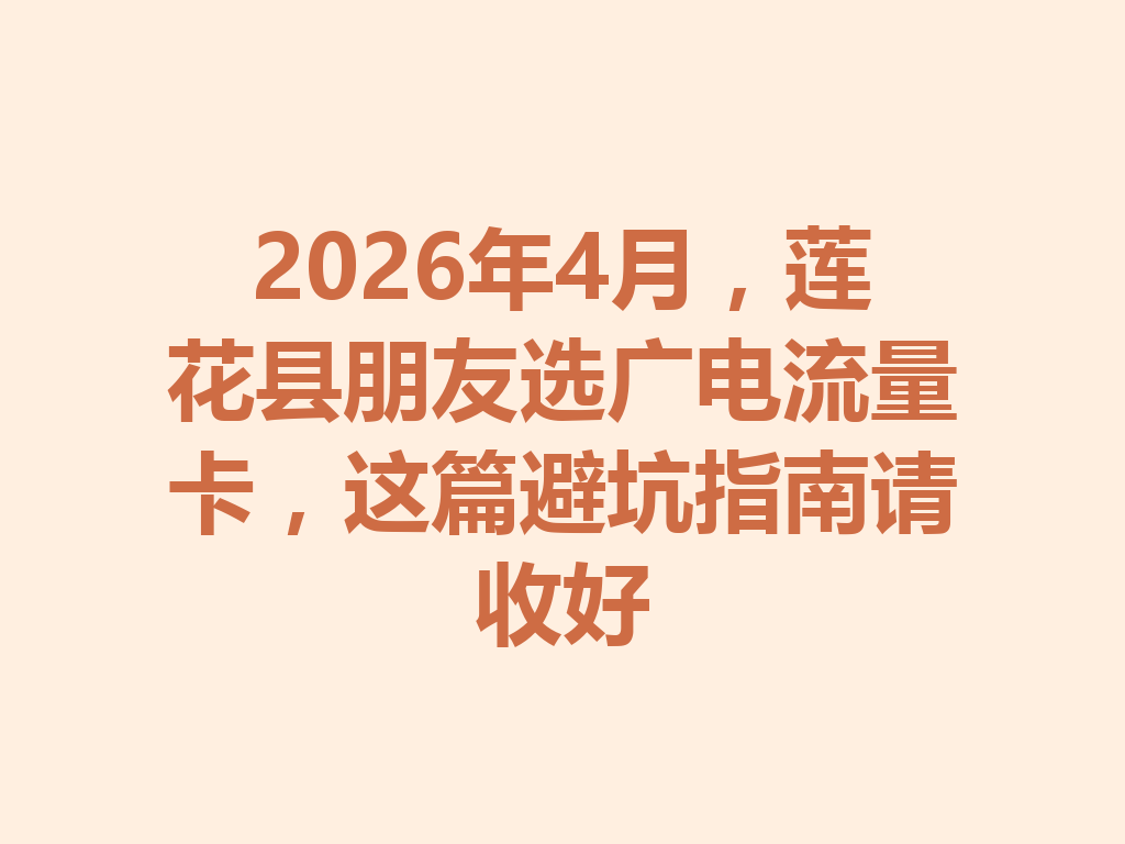 2026年4月，莲花县朋友选广电流量卡，这篇避坑指南请收好