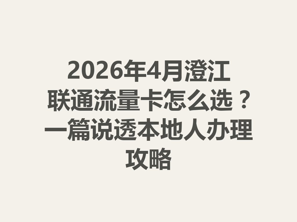 2026年4月澄江联通流量卡怎么选？一篇说透本地人办理攻略