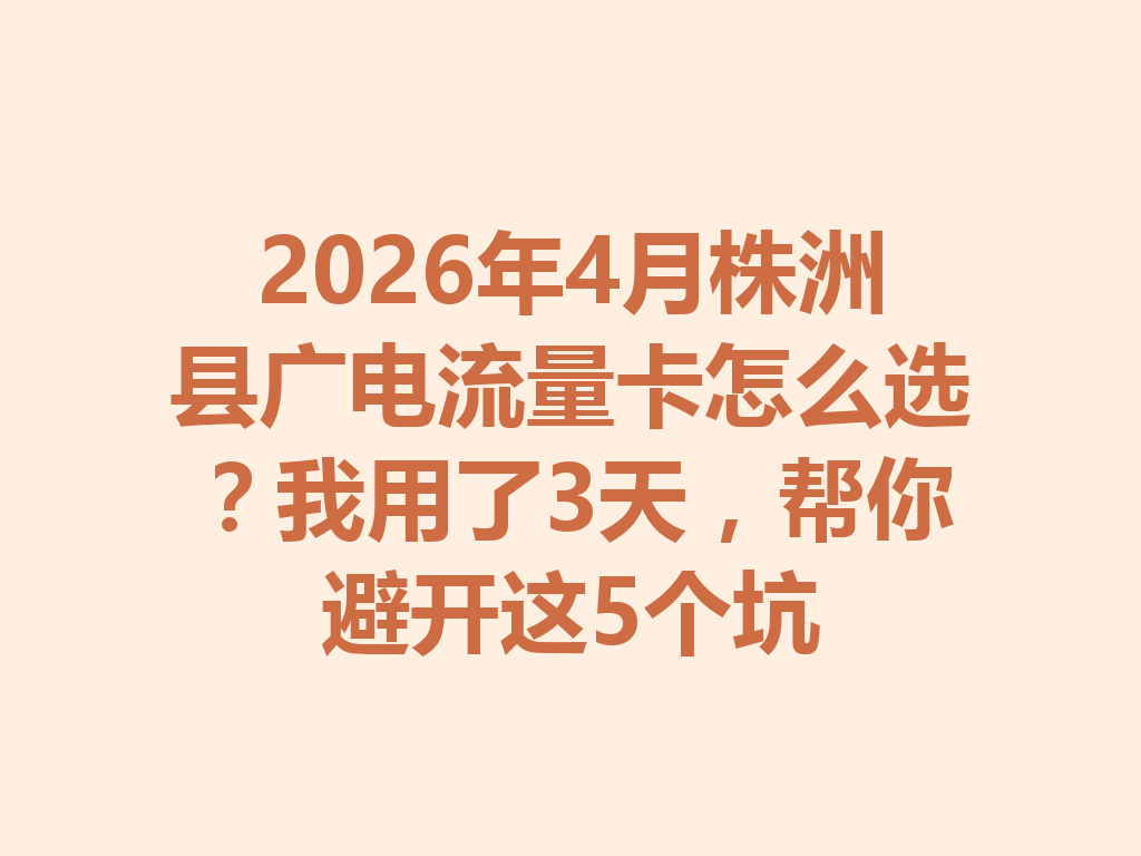 2026年4月株洲县广电流量卡怎么选？我用了3天，帮你避开这5个坑