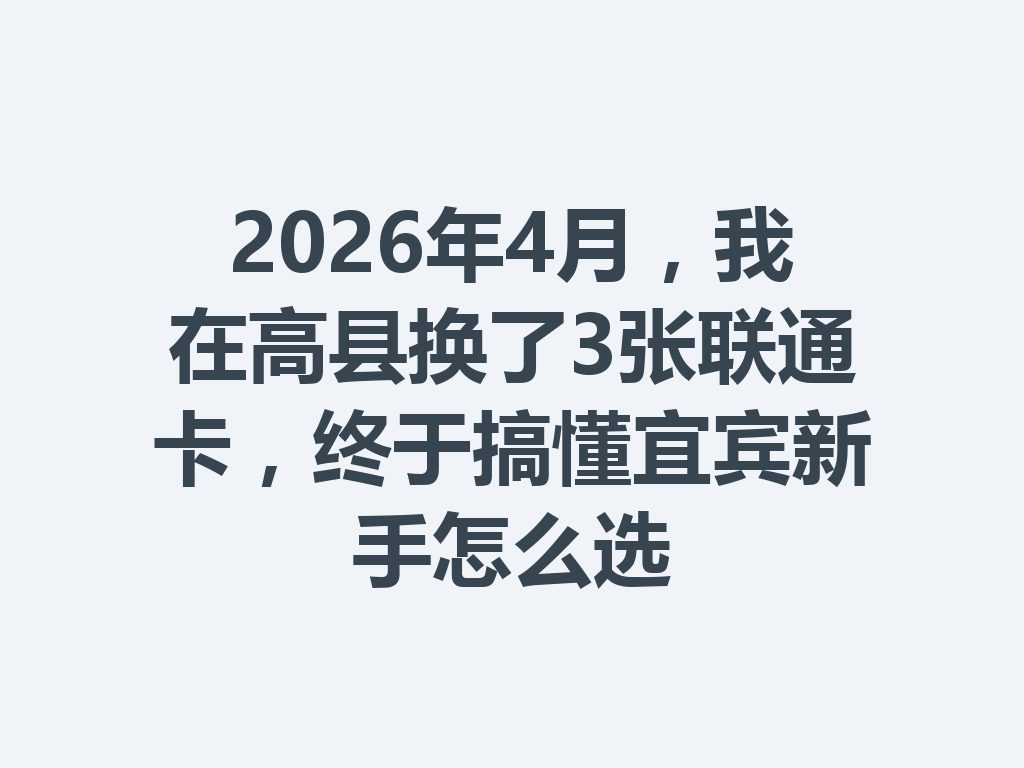 2026年4月，我在高县换了3张联通卡，终于搞懂宜宾新手怎么选
