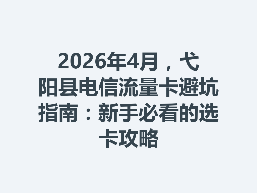 2026年4月，弋阳县电信流量卡避坑指南：新手必看的选卡攻略