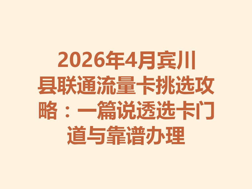 2026年4月宾川县联通流量卡挑选攻略：一篇说透选卡门道与靠谱办理