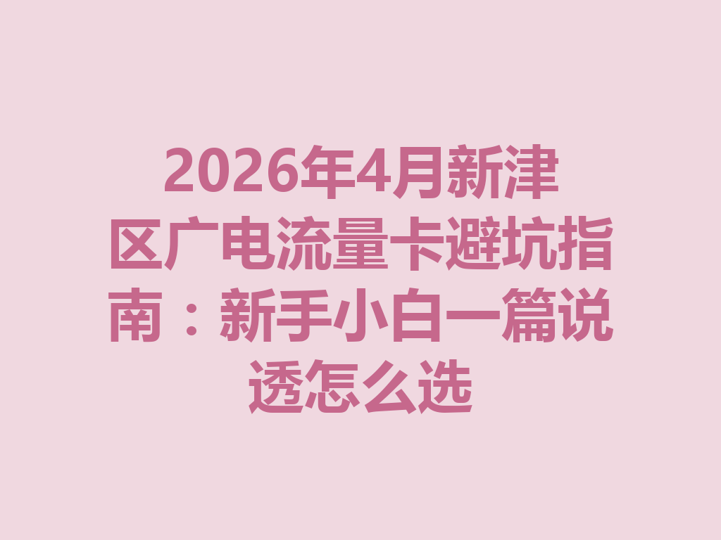 2026年4月新津区广电流量卡避坑指南：新手小白一篇说透怎么选