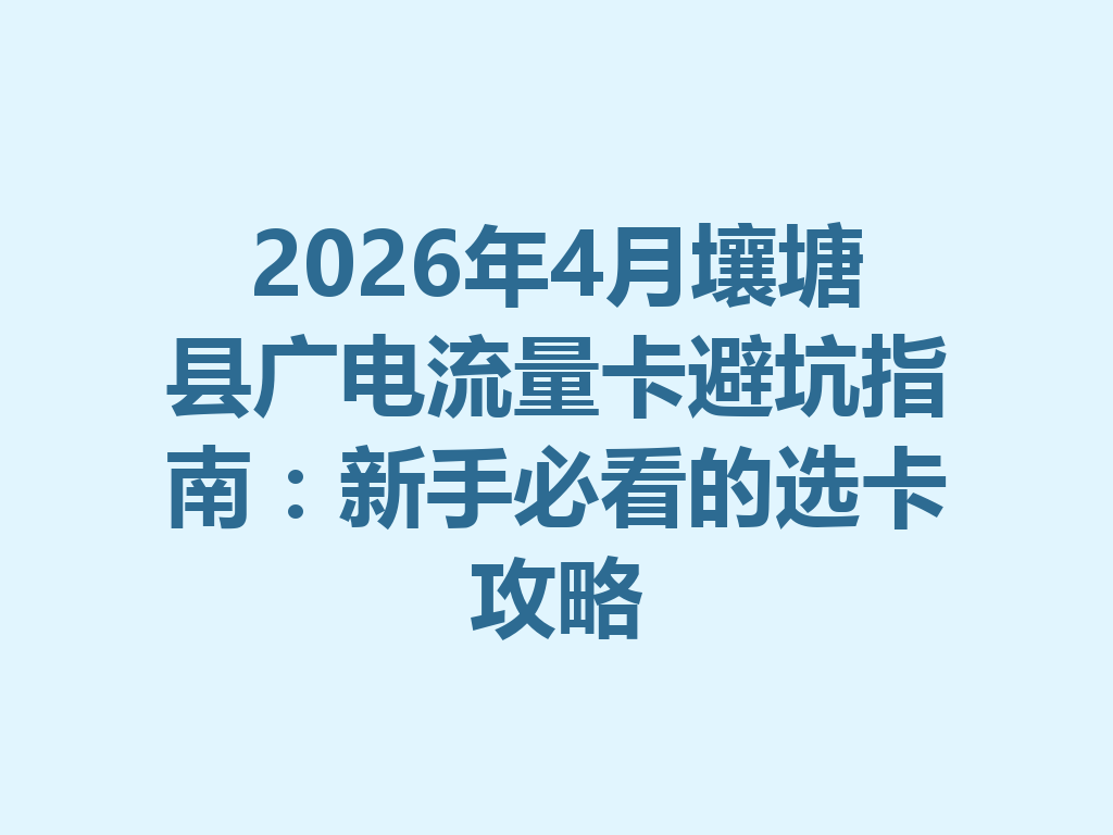 2026年4月壤塘县广电流量卡避坑指南：新手必看的选卡攻略