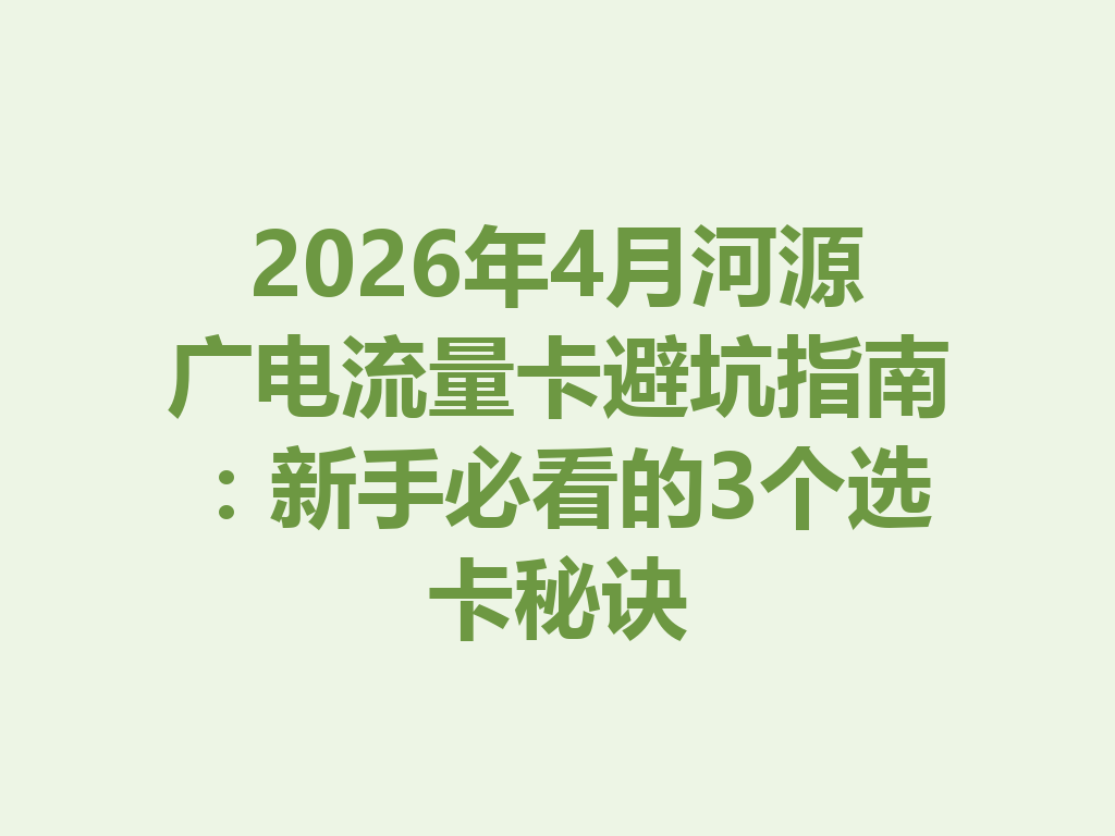 2026年4月河源广电流量卡避坑指南：新手必看的3个选卡秘诀