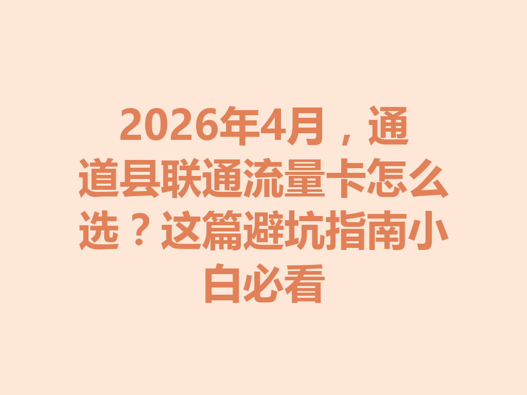 2026年4月，通道县联通流量卡怎么选？这篇避坑指南小白必看