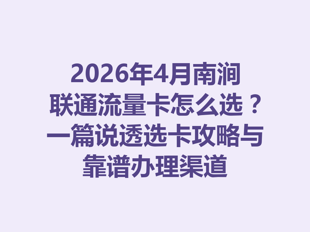 2026年4月南涧联通流量卡怎么选？一篇说透选卡攻略与靠谱办理渠道