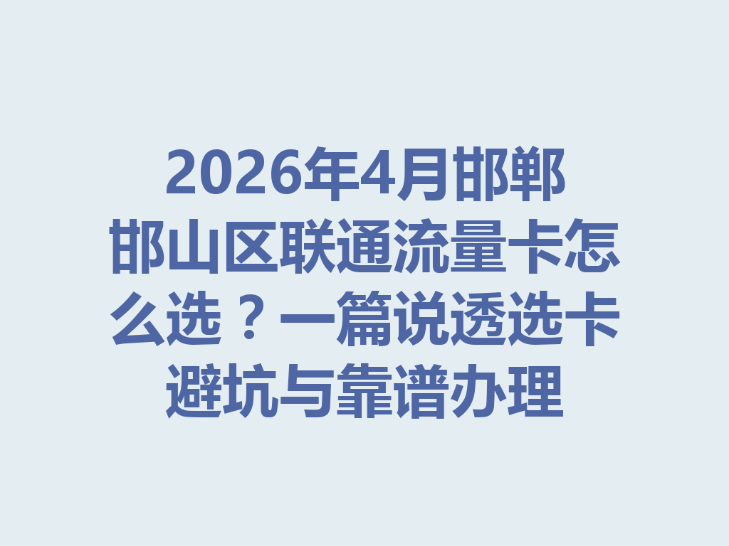 2026年4月邯郸邯山区联通流量卡怎么选？一篇说透选卡避坑与靠谱办理