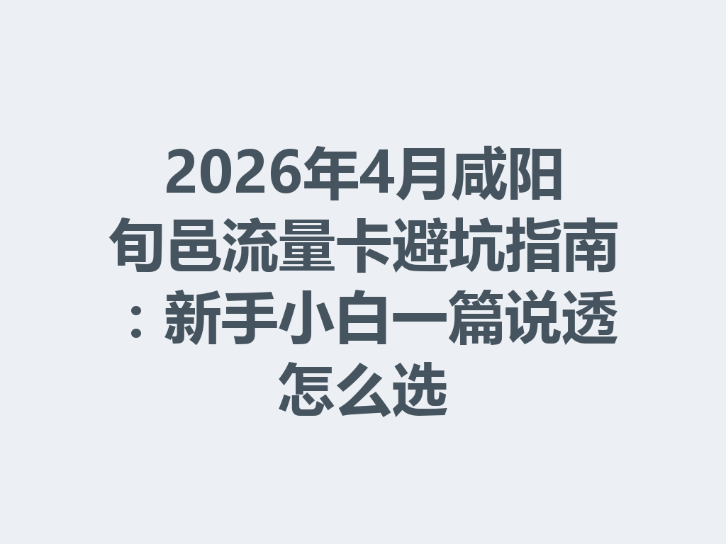 2026年4月咸阳旬邑流量卡避坑指南：新手小白一篇说透怎么选
