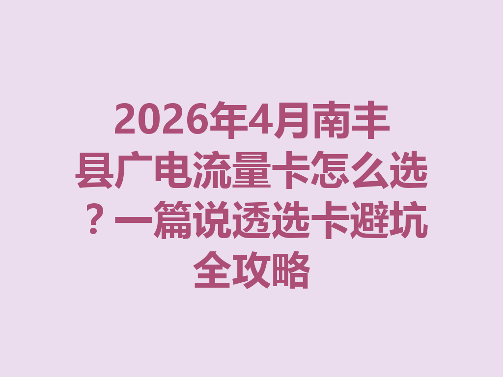 2026年4月南丰县广电流量卡怎么选？一篇说透选卡避坑全攻略