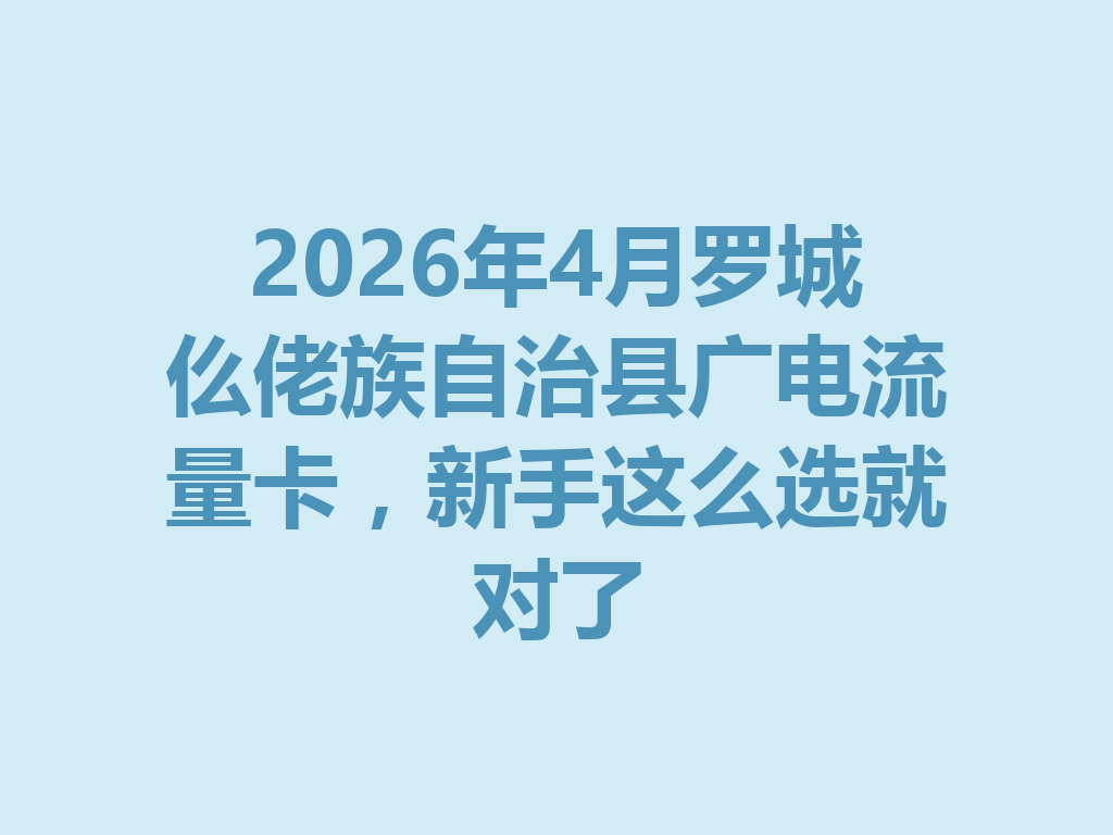 2026年4月罗城仫佬族自治县广电流量卡，新手这么选就对了