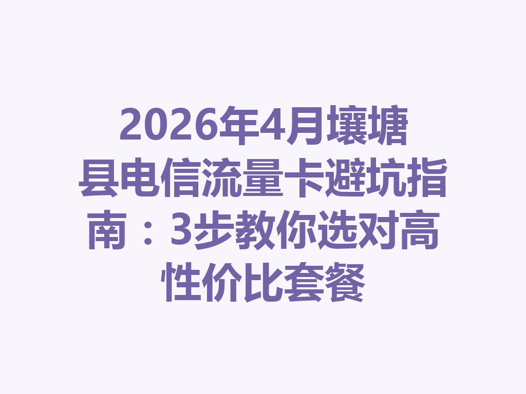 2026年4月壤塘县电信流量卡避坑指南：3步教你选对高性价比套餐