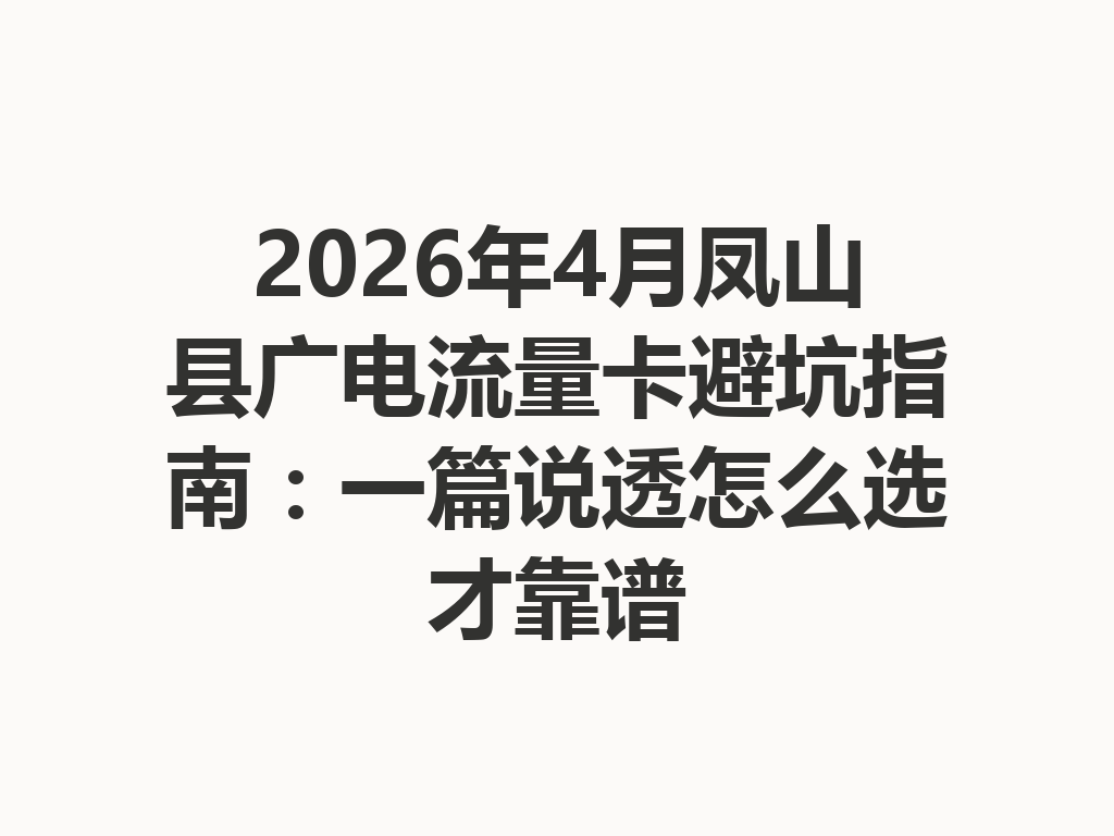2026年4月凤山县广电流量卡避坑指南：一篇说透怎么选才靠谱