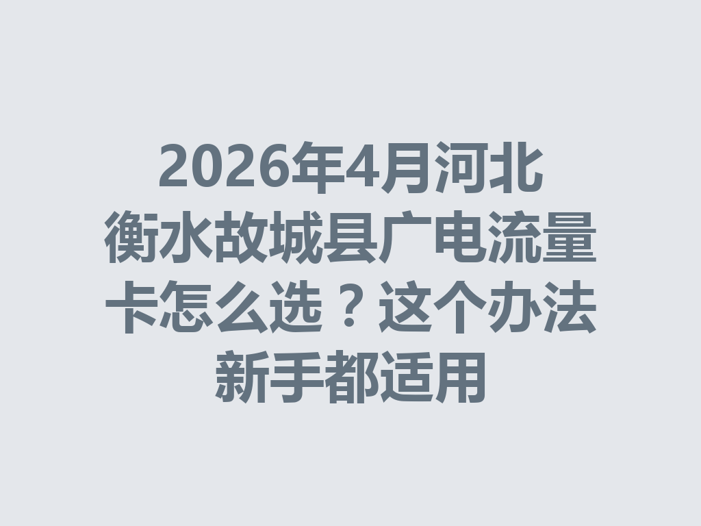 2026年4月河北衡水故城县广电流量卡怎么选？这个办法新手都适用