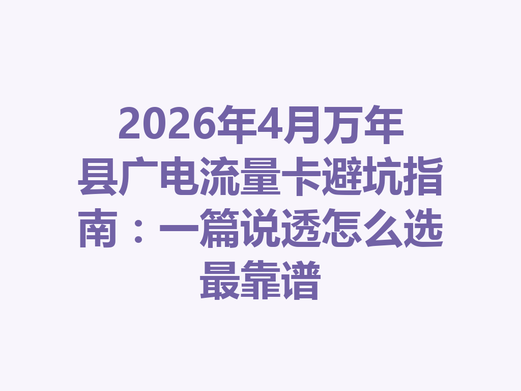 2026年4月万年县广电流量卡避坑指南：一篇说透怎么选最靠谱