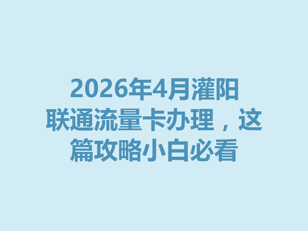 2026年4月灌阳联通流量卡办理，这篇攻略小白必看
