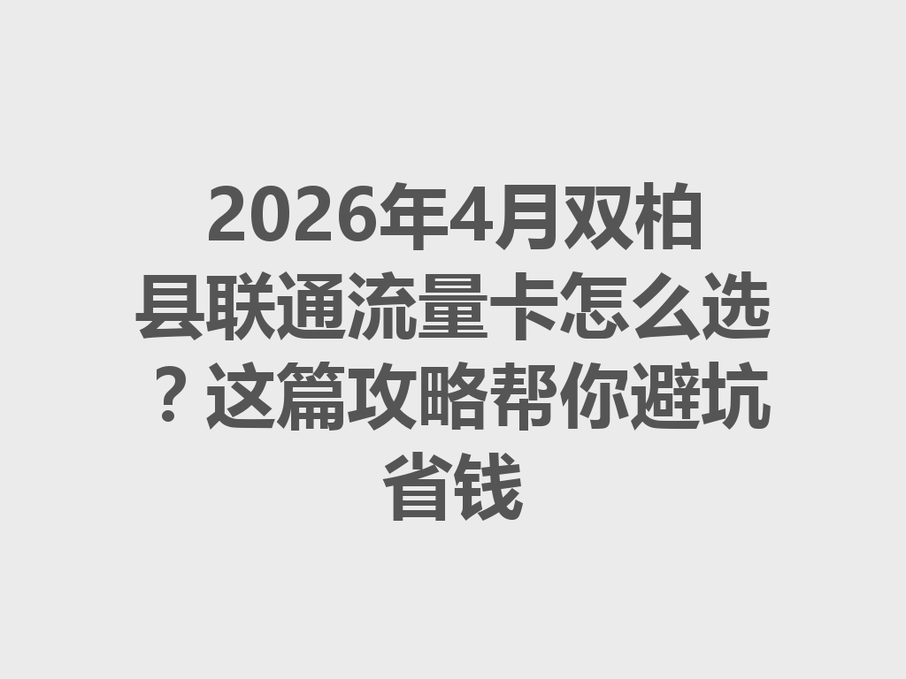 2026年4月双柏县联通流量卡怎么选？这篇攻略帮你避坑省钱