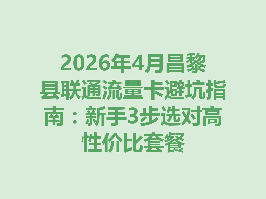 2026年4月昌黎县联通流量卡避坑指南：新手3步选对高性价比套餐