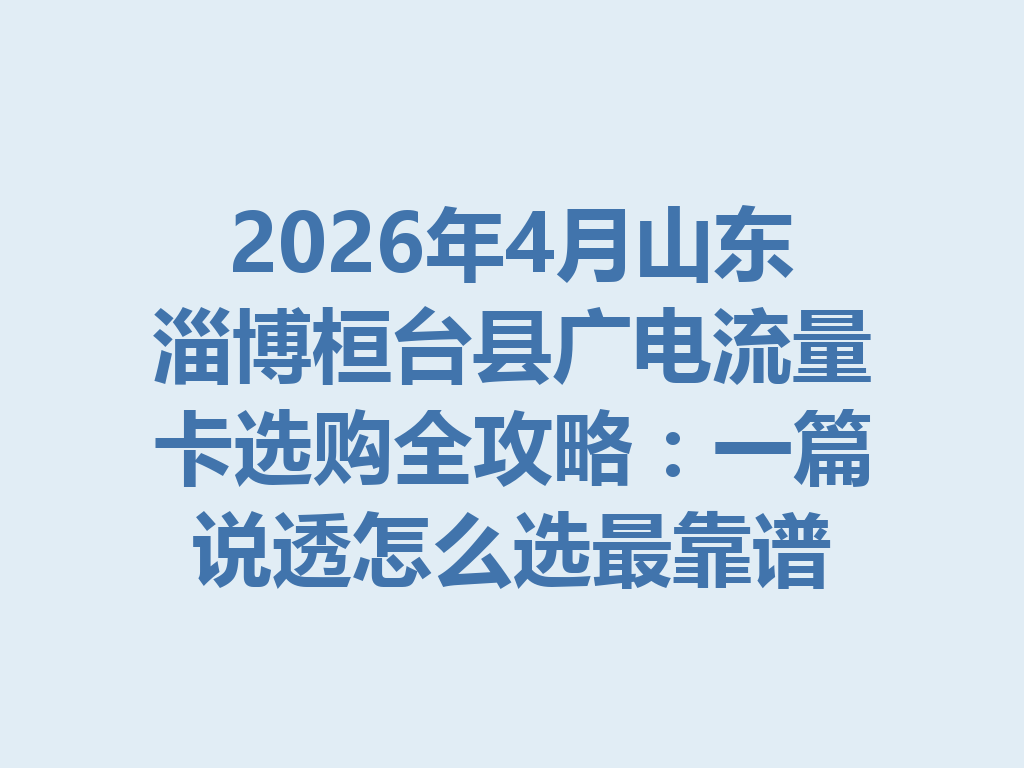 2026年4月山东淄博桓台县广电流量卡选购全攻略：一篇说透怎么选最靠谱