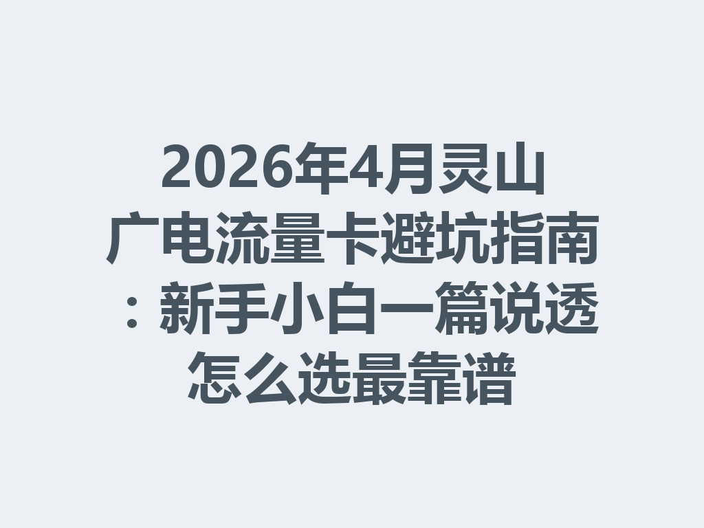 2026年4月灵山广电流量卡避坑指南：新手小白一篇说透怎么选最靠谱