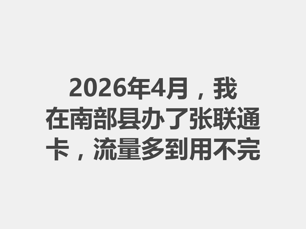2026年4月，我在南部县办了张联通卡，流量多到用不完