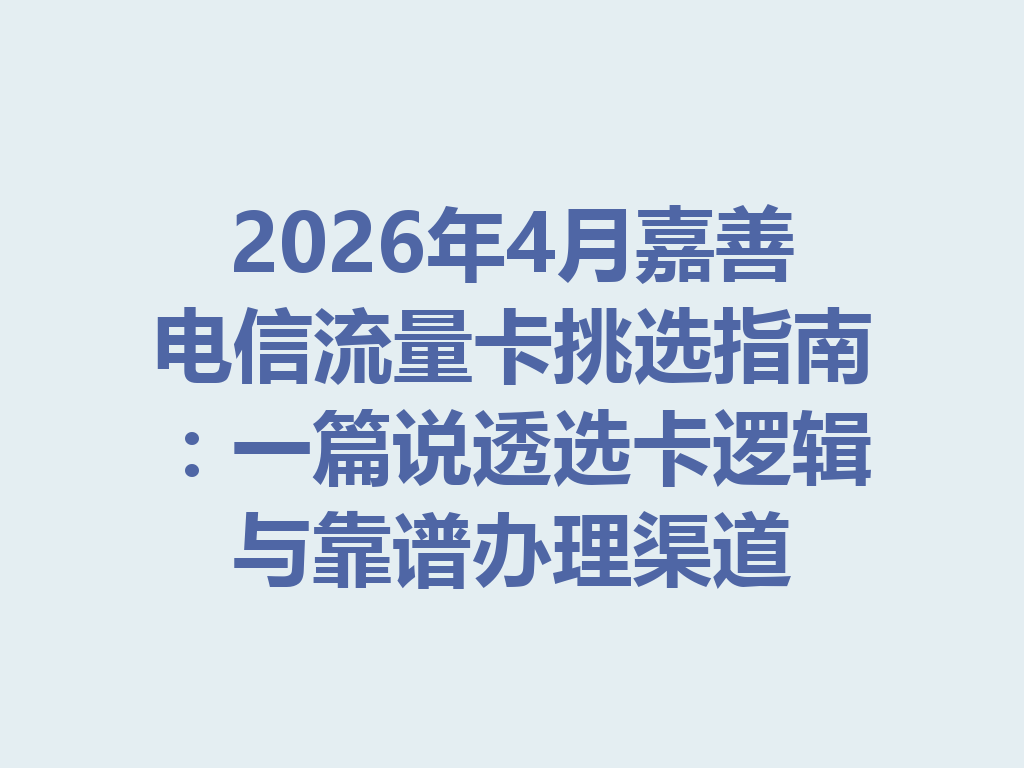 2026年4月嘉善电信流量卡挑选指南：一篇说透选卡逻辑与靠谱办理渠道