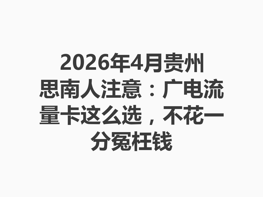 2026年4月贵州思南人注意：广电流量卡这么选，不花一分冤枉钱