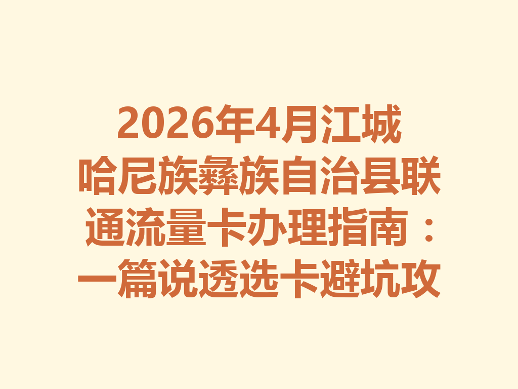 2026年4月江城哈尼族彝族自治县联通流量卡办理指南：一篇说透选卡避坑攻略