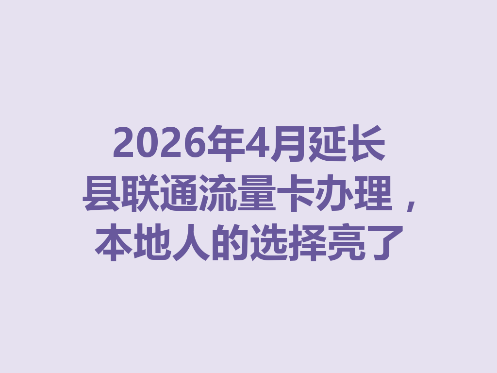 2026年4月延长县联通流量卡办理，本地人的选择亮了