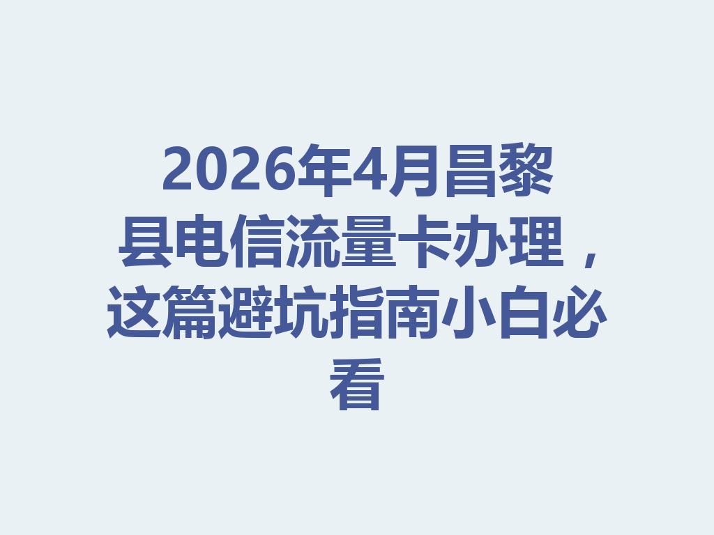 2026年4月昌黎县电信流量卡办理，这篇避坑指南小白必看