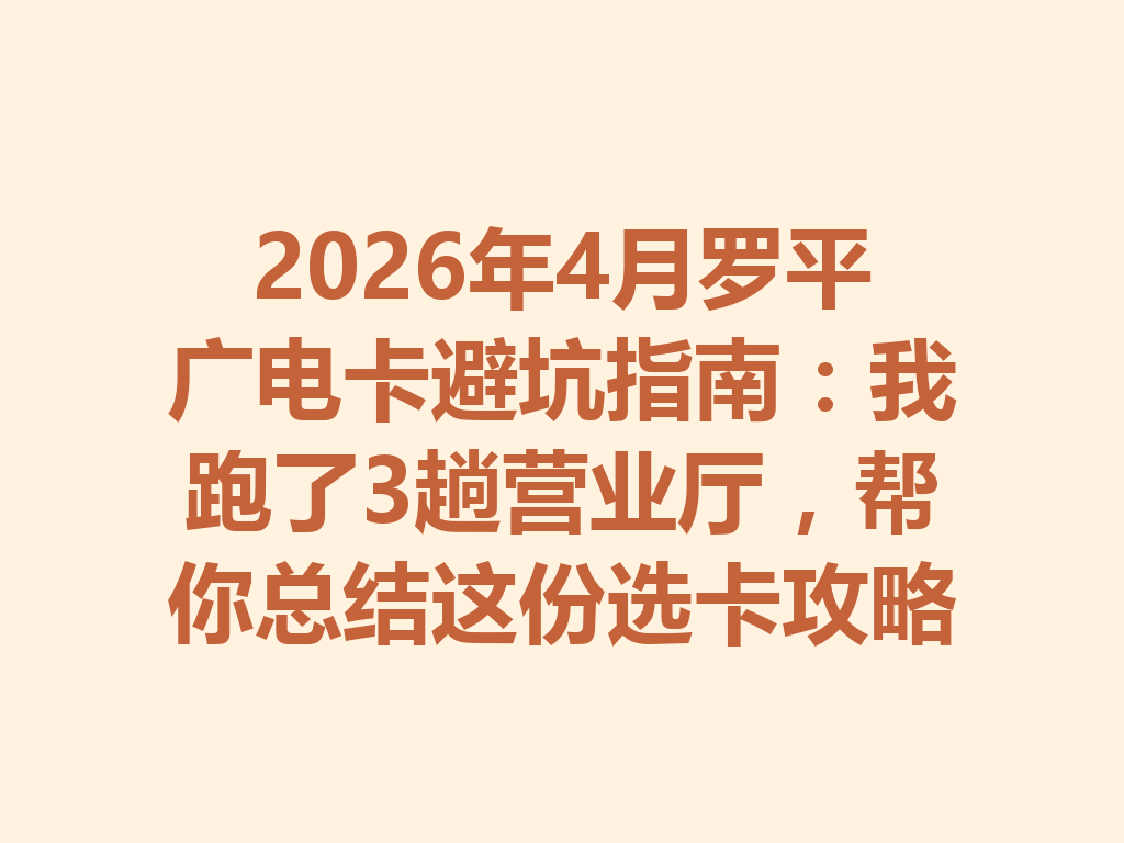 2026年4月罗平广电卡避坑指南：我跑了3趟营业厅，帮你总结这份选卡攻略