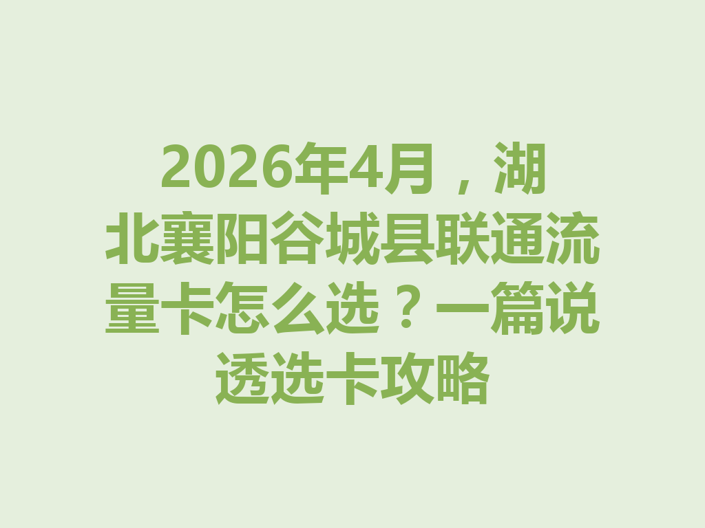 2026年4月，湖北襄阳谷城县联通流量卡怎么选？一篇说透选卡攻略