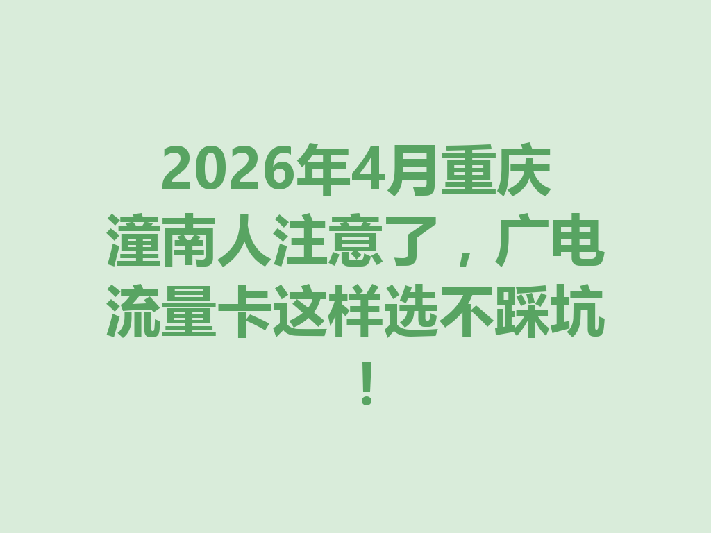2026年4月重庆潼南人注意了，广电流量卡这样选不踩坑！