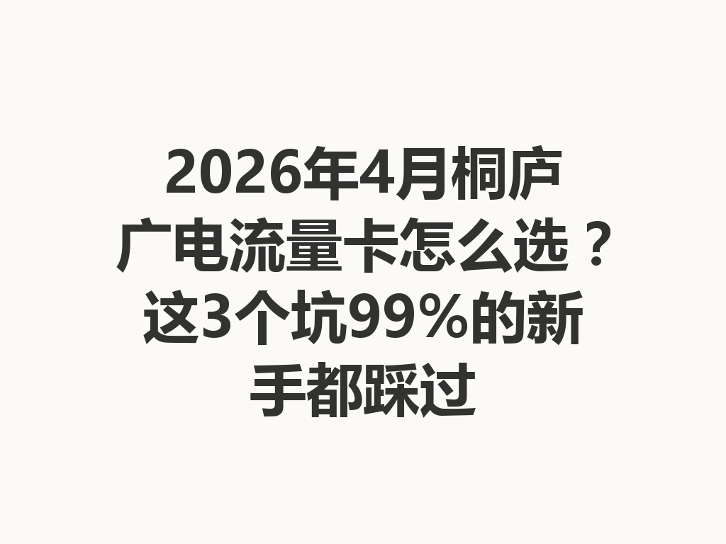 2026年4月桐庐广电流量卡怎么选？这3个坑99%的新手都踩过