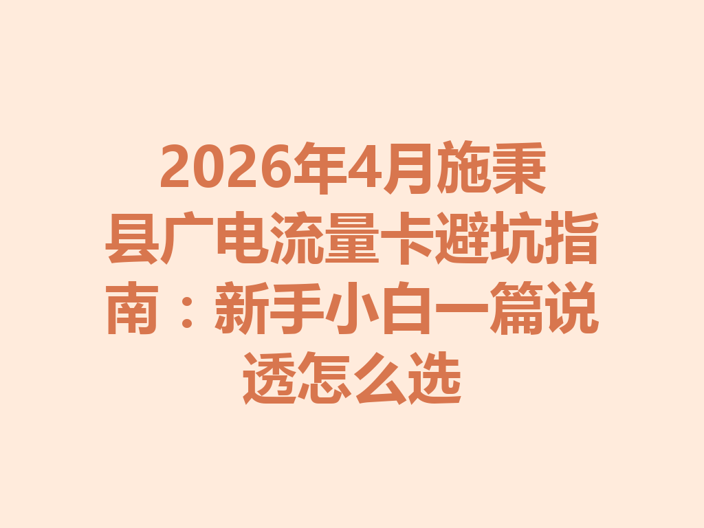 2026年4月施秉县广电流量卡避坑指南：新手小白一篇说透怎么选
