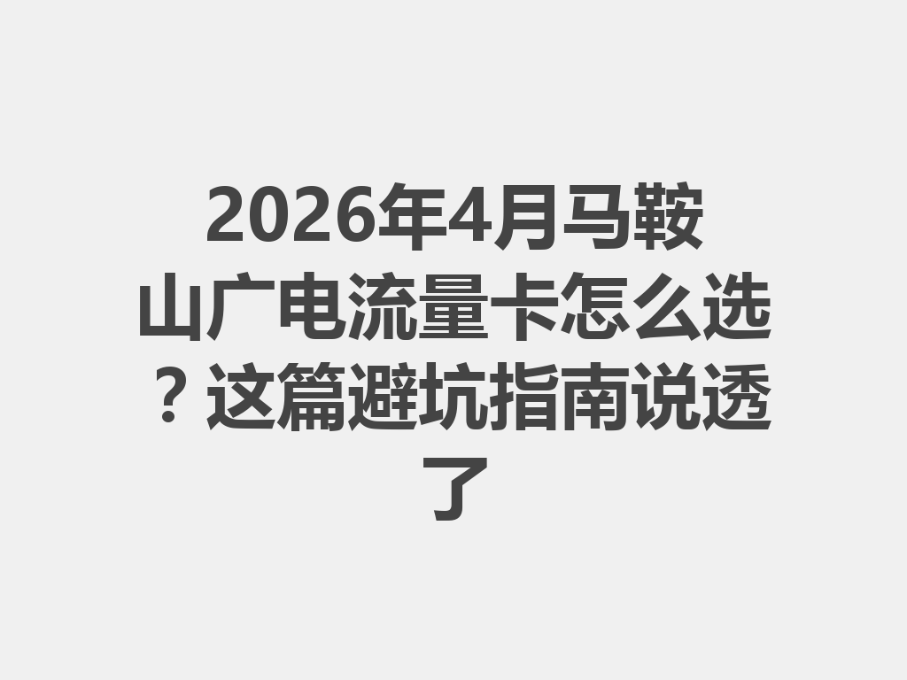 2026年4月马鞍山广电流量卡怎么选？这篇避坑指南说透了