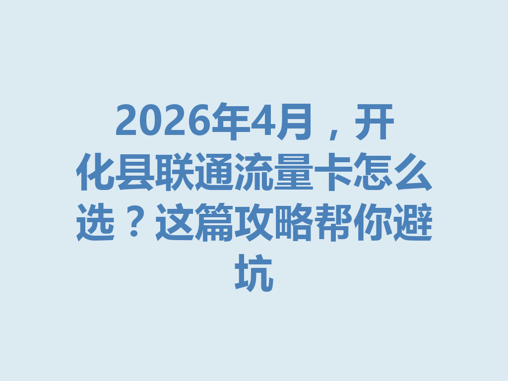 2026年4月，开化县联通流量卡怎么选？这篇攻略帮你避坑