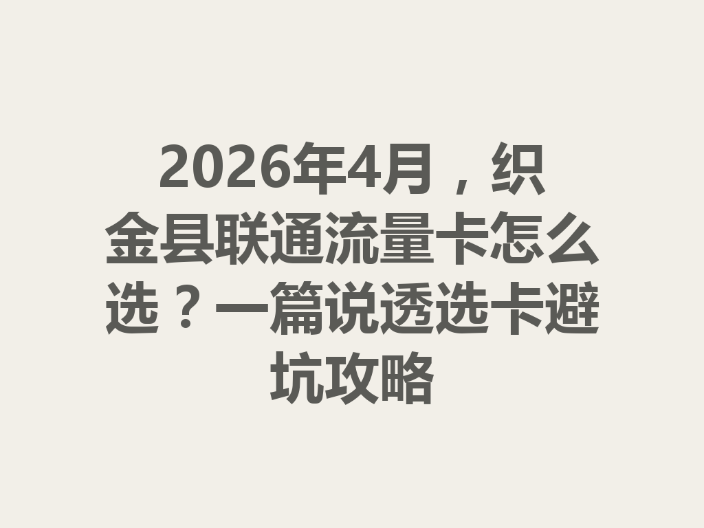 2026年4月，织金县联通流量卡怎么选？一篇说透选卡避坑攻略