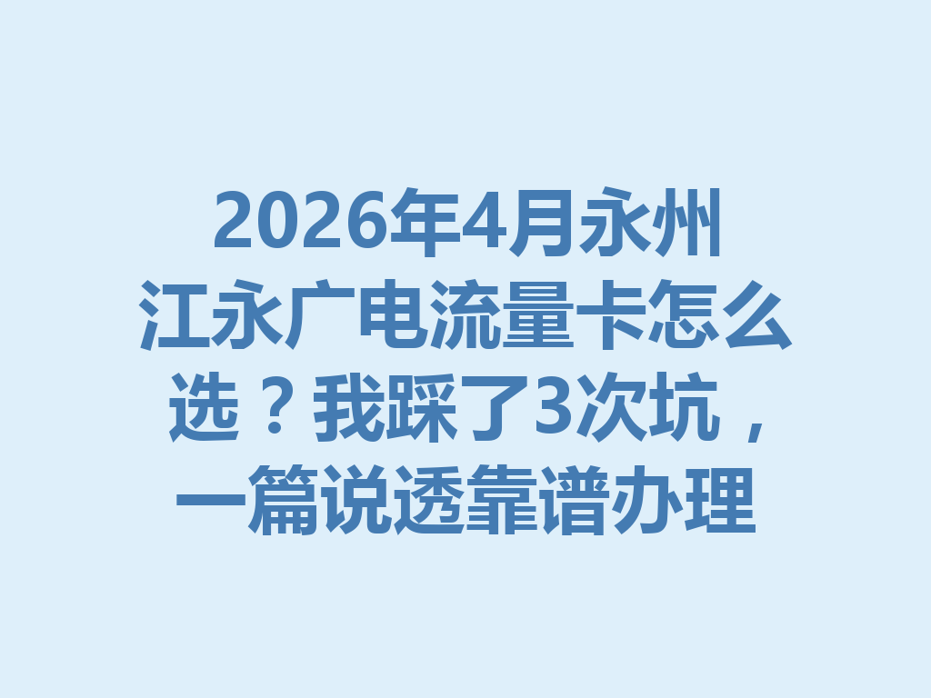 2026年4月永州江永广电流量卡怎么选？我踩了3次坑，一篇说透靠谱办理