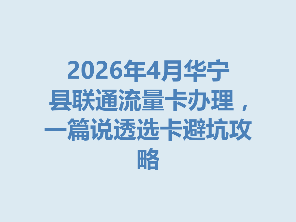 2026年4月华宁县联通流量卡办理，一篇说透选卡避坑攻略